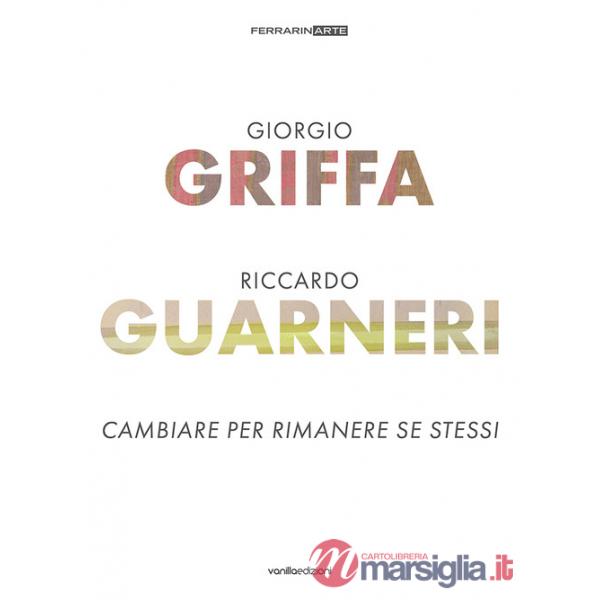 Giorgio Griffa. Riccardo Guarneri. Cambiare per rimanere se stessi. Ediz. a colori