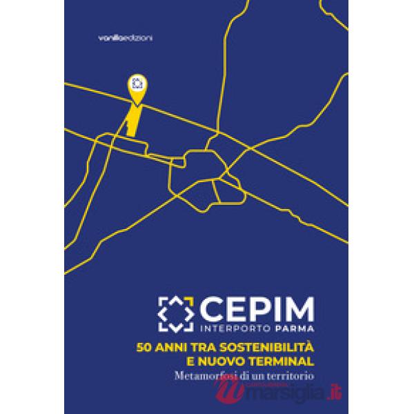 CEPIM Interporto Parma. 50 anni tra sostenibilità e nuovo Terminal. Metamorfosi di un territorio