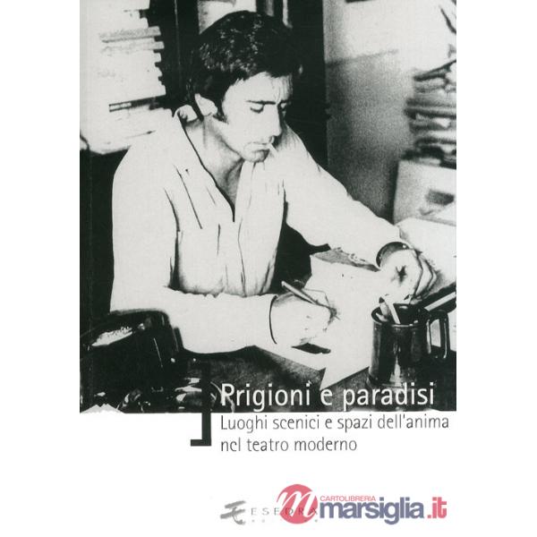 Prigioni e paradisi. Luoghi scenici e spazi dell'anima nel teatro moderno