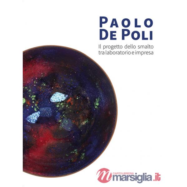 Paolo De Poli. Il progetto dello smalto tra laboratorio e impresa. Ediz. illustrata
