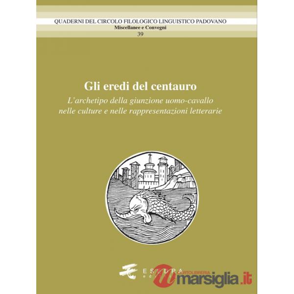 Eredi del centauro. L'archetipo della giunzione uomo-cavallo nelle culture e nelle rappresentazioni letterarie (Gli)