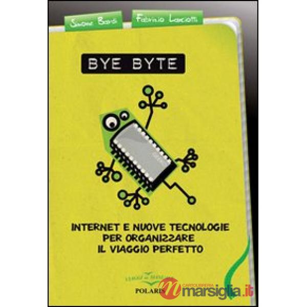 Bye byte. Internet e nuove tecnologie per organizzare il viaggio perfetto