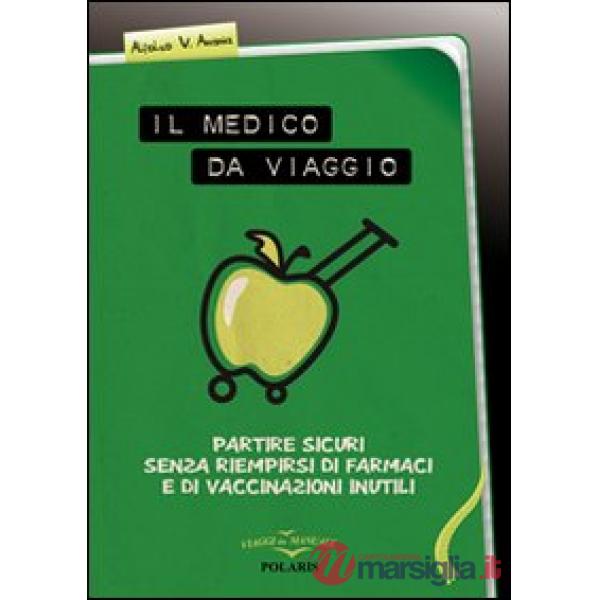 Medico da viaggio. Partire sicuri senza riempirsi di farmaci e di vaccinazioni inutili (Il)