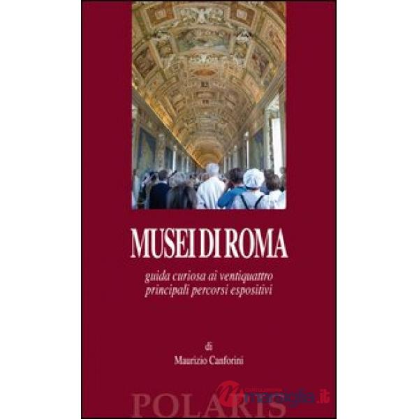 Musei di Roma. Guida curiosa ai ventiquattro principali percorsi espositivi