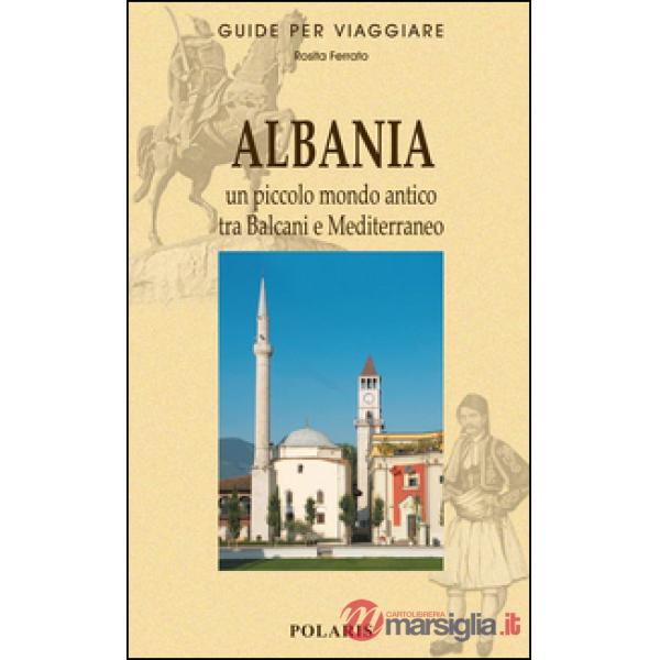 Albania. Un piccolo mondo antico tra Balcani e Mediterraneo