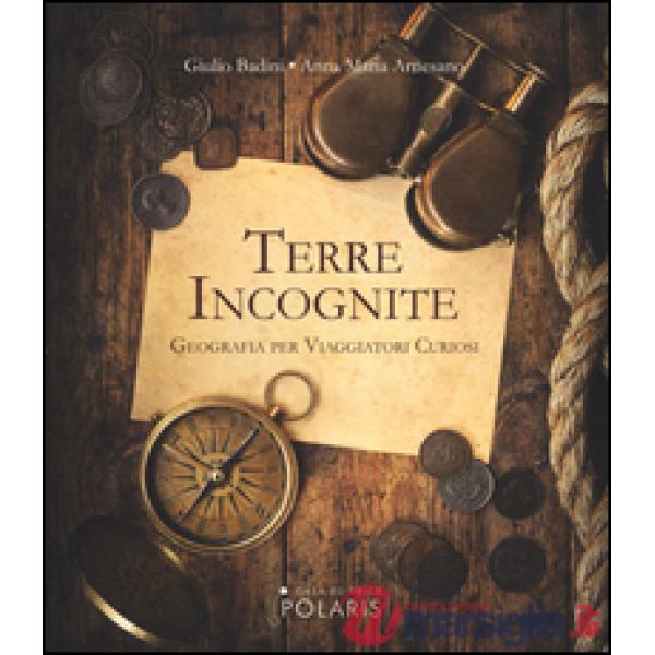 Terre incognite. Geografia per viaggiatori curiosi