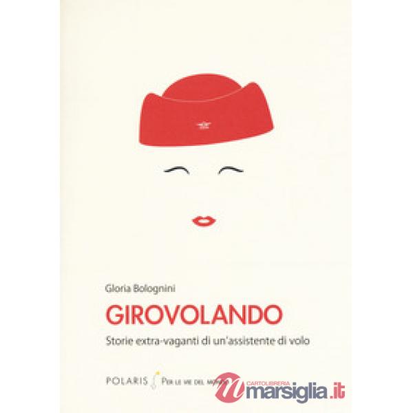 Girovolando. Storie extra-vaganti di un'assistente di volo