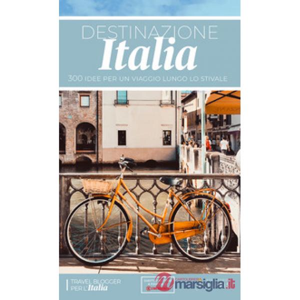 Destinazione Italia. 300 idee per un viaggio lungo lo stivale