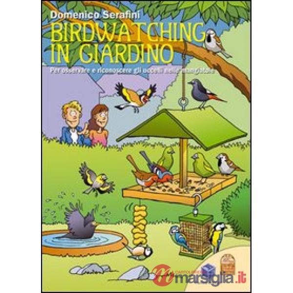 Birdwatching in giardino. Per osservare e riconoscere gli uccelli nelle mangiatoie. Ediz. illustrata