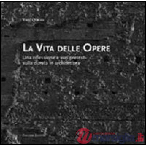 Vita delle opere. Una riflessione e vari pretesti sulla durata in architettura (