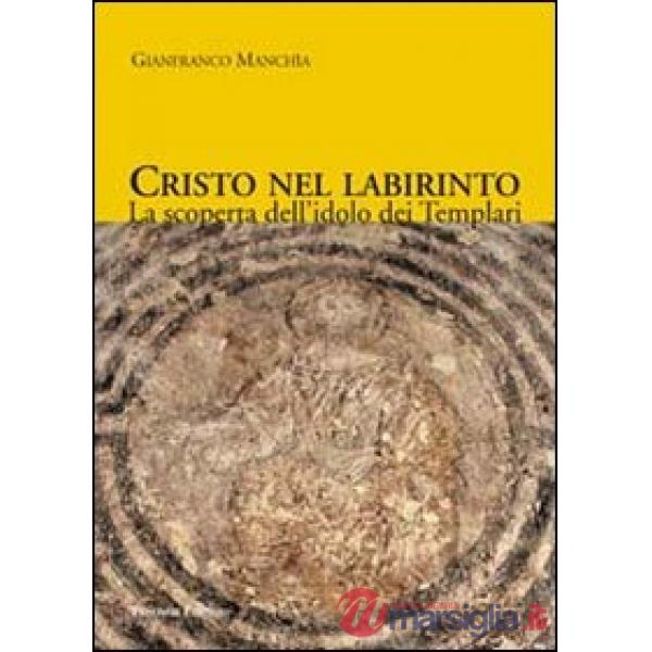 Cristo nel labirinto. La scoperta dell'idolo dei Templari