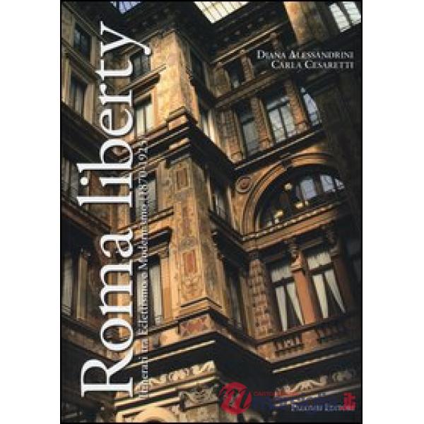 Roma liberty. Itinerari tra eclettismo e modernismo (1870-1925). Ediz. illustrat