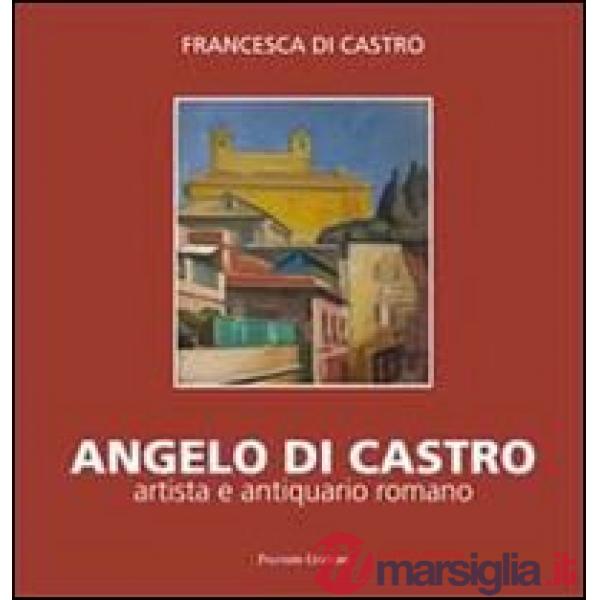 Angelo Di Castro, artista e antiquario romano. Ediz. illustrata