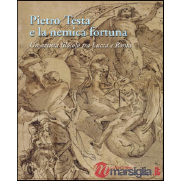 Pietro Testa e la nemica fortuna. Un artista filosofo (1612-1650) tra Lucca e Ro