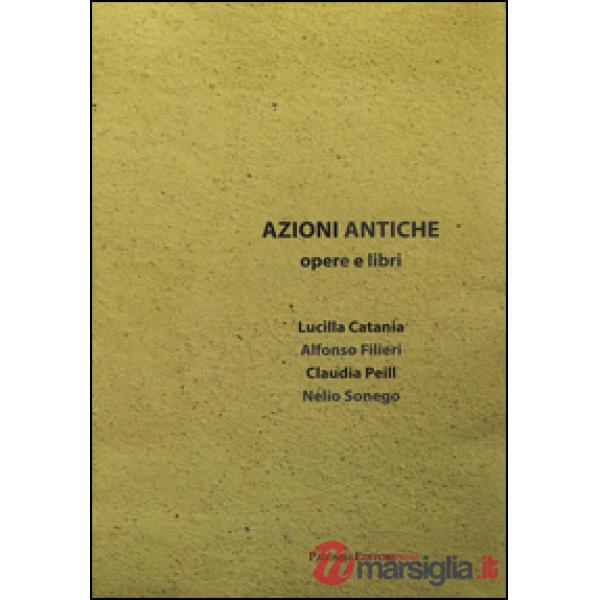 Azioni antiche. Opere e libri. Catalogo della mostra (Roma, 11 marzo-7 giugno 20