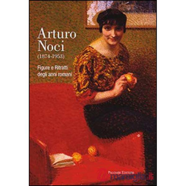 Arturo Noci (1874-1953). Figure e ritratti degli anni romani. Ediz. illustrata