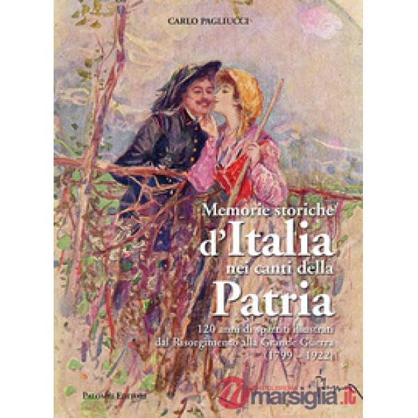 Memorie storiche d'italia nei canti della patria. 120 anni di spartiti illustrati dal risorgimento alla grande guerra (1799-1922