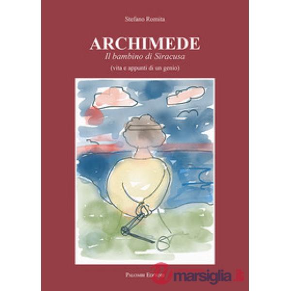 Archimede. Il bambino di Siracusa (vita e appunti di un genio)