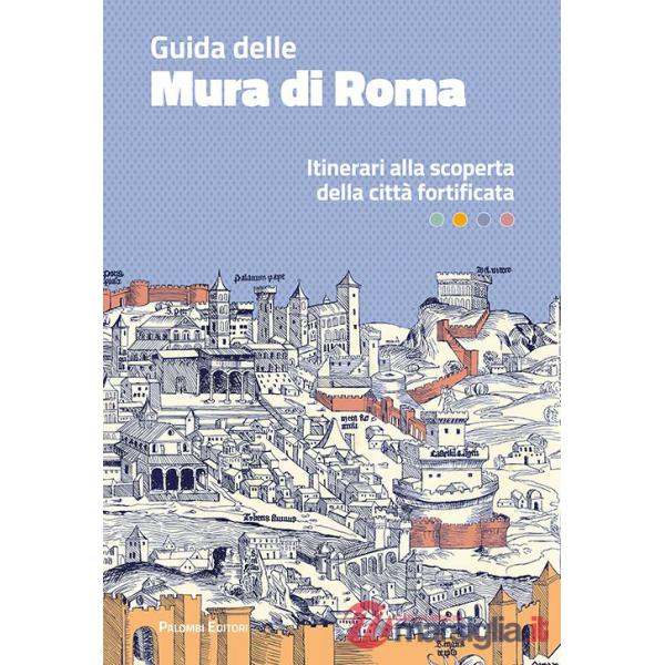 Guida delle mura di Roma. Itinerari alla scoperta della città fortificata