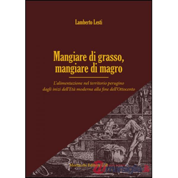 Mangiare di grasso, mangiare di magro. L'alimentazione nel territorio perugino dagli inizi dell'Età moderna alla fine dell'Ottoc