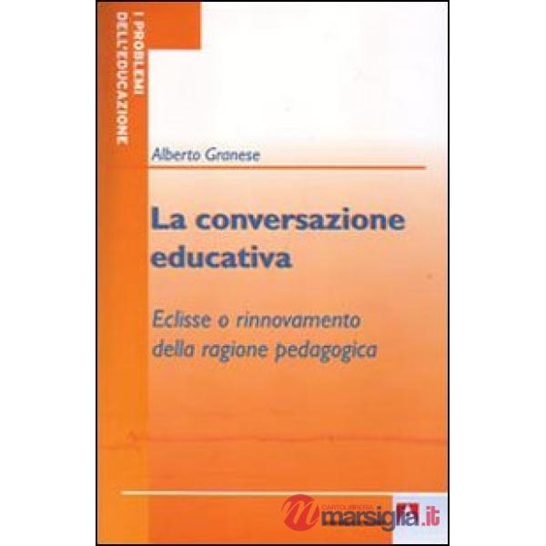 Conversazione educativa. Eclisse o rinnovamento della ragione pedagogica (La)