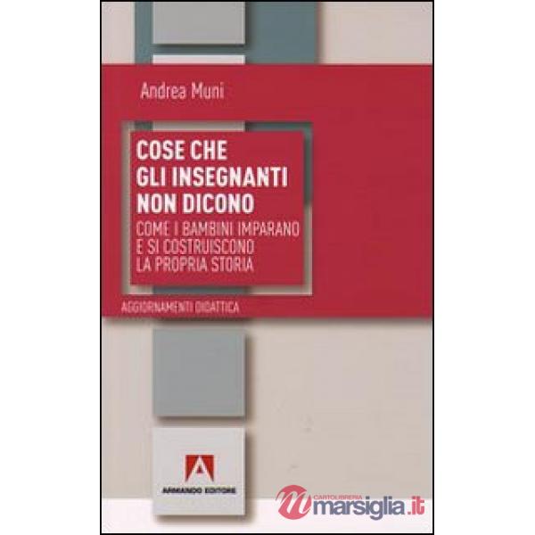 Cose che gli insegnanti non dicono. Come i bambini imparano e si costruiscono la propria storia