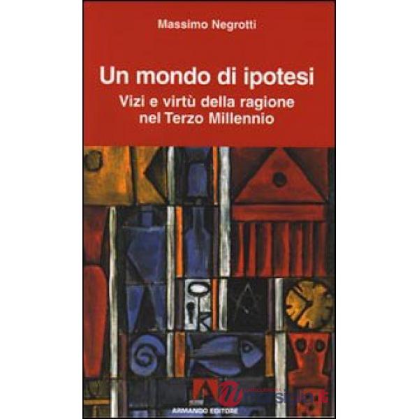 Mondo di ipotesi. Vizi e virtù della ragione nel terzo millennio (Un)