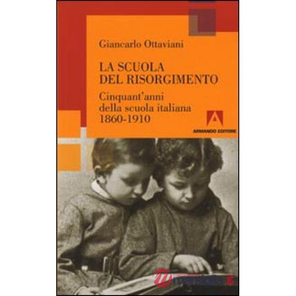 Scuola del Risorgimento. Cinquant'anni della scuola italiana 1860-1910 (La)