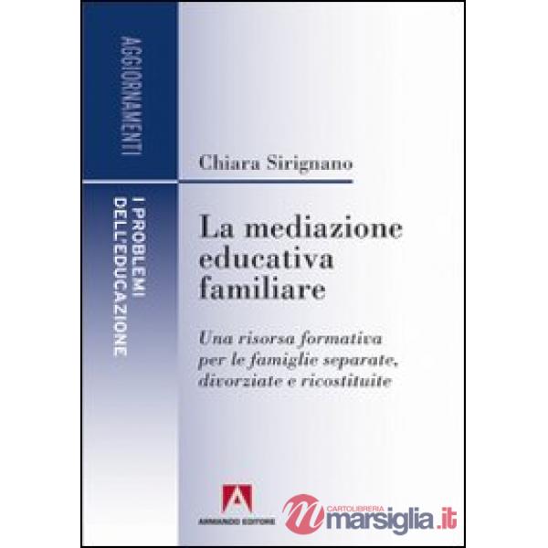 Mediazione educativa familiare. Una risorsa formativa per le famiglie separate, divorziate e ricostruite (La)