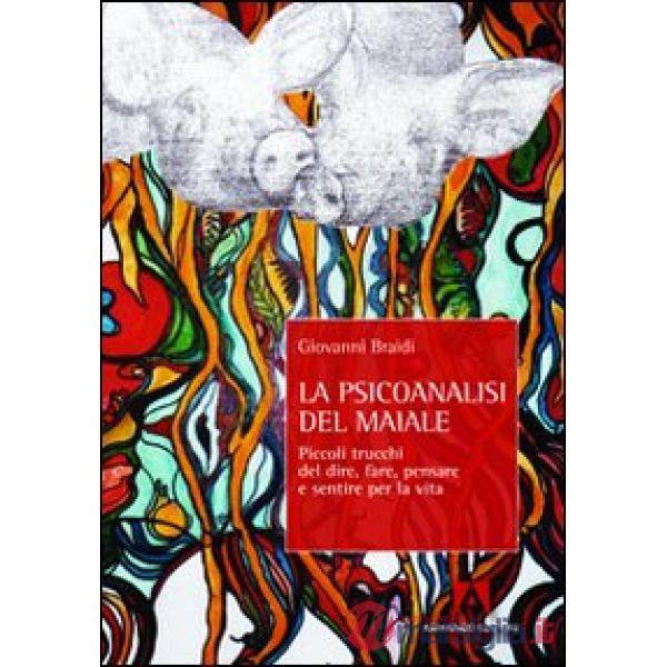 Psicoanalisi del maiale. Piccoli trucchi del dire, fare, pensare e sentire per la vita (La)