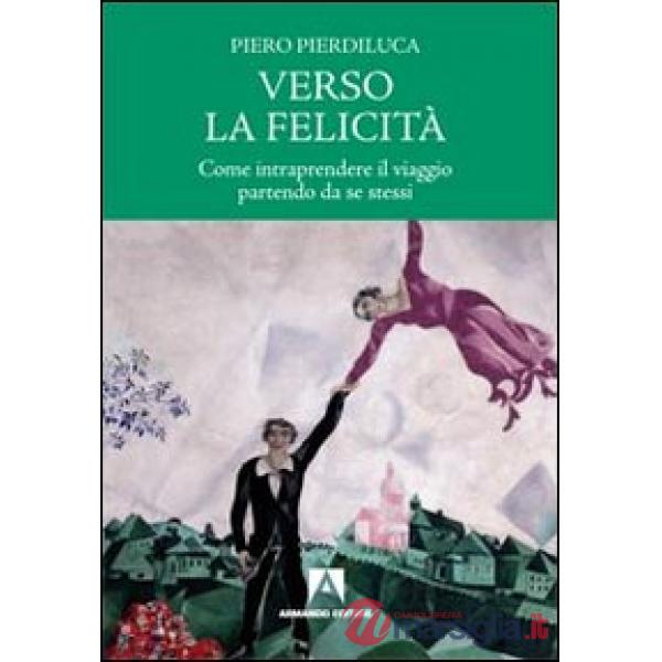 Verso la felicità. Come intraprendere il viaggio partendo da se stessi