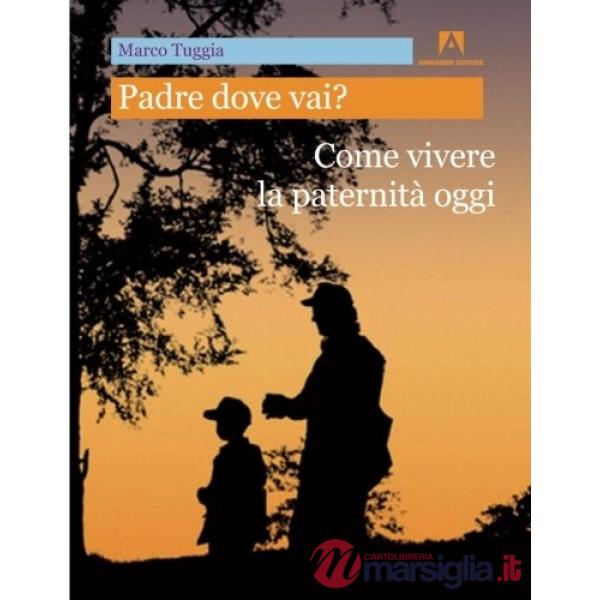 Padre dove vai? Come vivere la paternità oggi