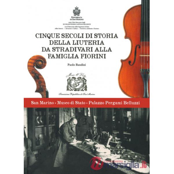 Cinque secoli di storia della liuteria da Stradivari alla famiglia Fiorini. Ediz. a colori