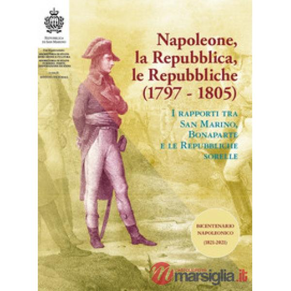 Napoleone, la Repubblica, le repubbliche. I rapporti tra San Marino, Bonaparte e le Repubbliche sorelle