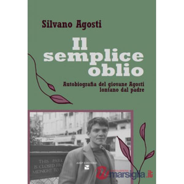 Semplice oblio. Autobiografia del giovane Agosti lontano dal padre (Il)