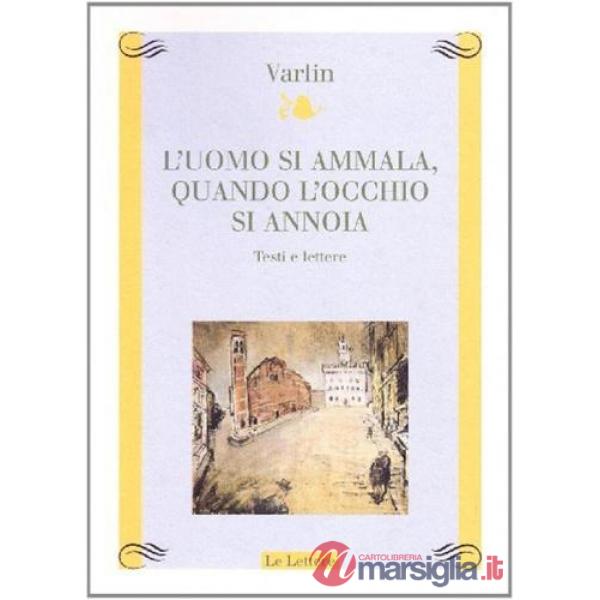 Uomo si ammala, quando l'occhio si annoia. Testi e lettere (L')