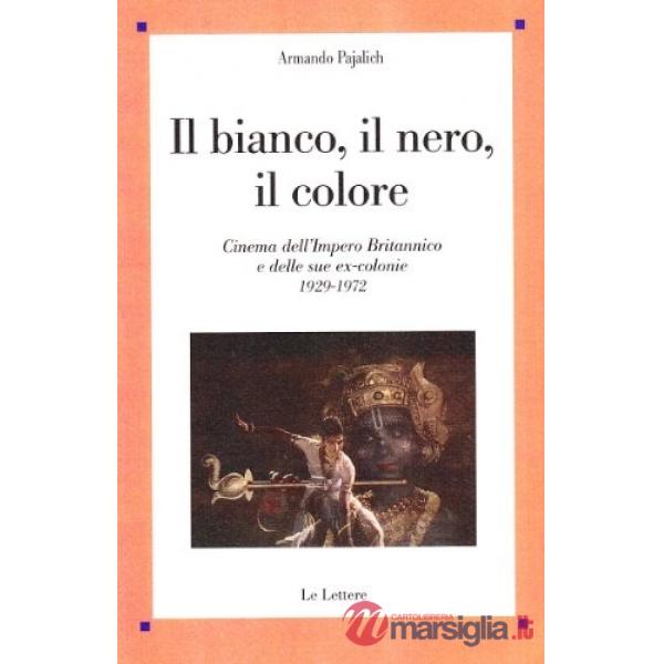 Bianco, il nero, il colore. Cinema dell'impero britannico e delle sue ex-colonie, 1929-1972 (Il)