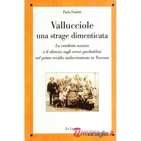 Vallucciole: una strage dimenticata. La vendetta nazista e il silenzio sugli errori garibaldini nel primo eccidio indiscriminato