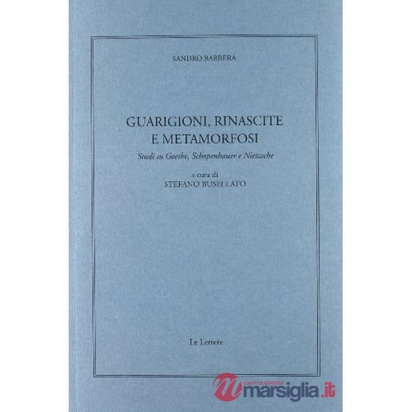 Guarigioni, rinascite e metamorfosi. Studi su Goethe, Schopenhauer e Nietzsche