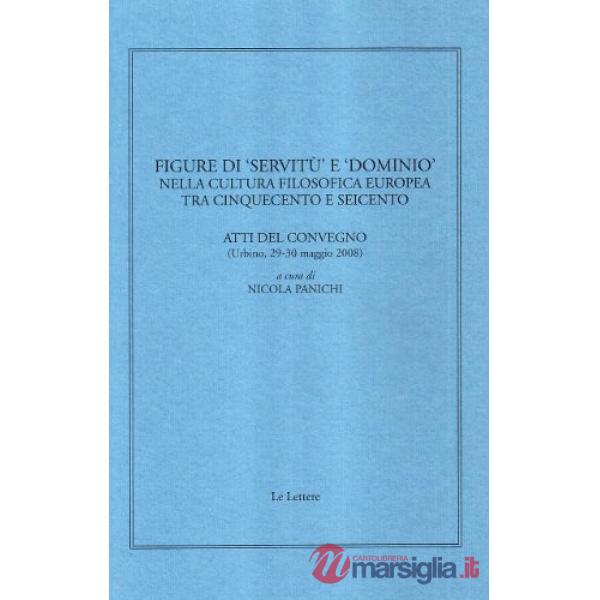 Figure di «servitù» e «dominio» nella cultura filosofica europea tra Cinquecento e Seicento. Atti del convegno (Urbino, 29-30 ma