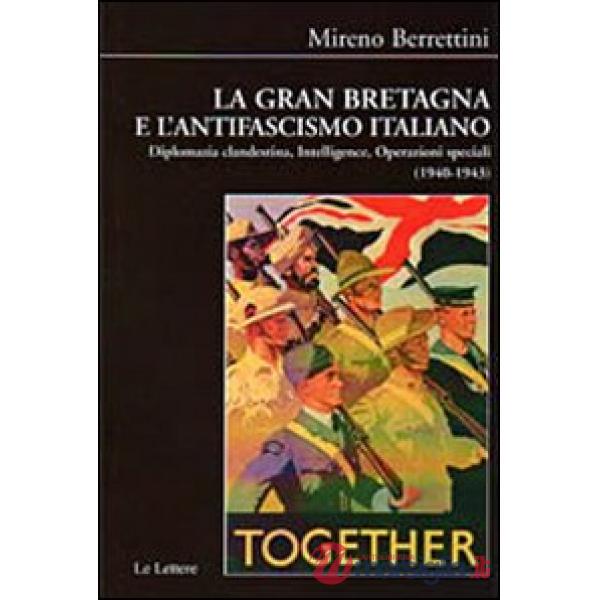 Gran Bretagna e l'antifascismo italiano. Diplomazia clandestina, intelligence, operazioni speciali (1940-1943) (La)