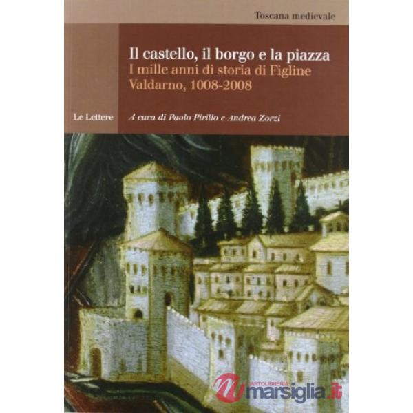 Castello, il borgo e la piazza. Mille anni di storia di Figline Valdarno, 1008-2
