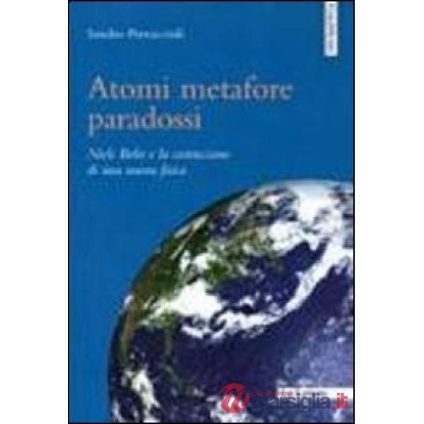 Atomi metafore paradossi. Niels Bohr e la costruzione di una nuova fisica