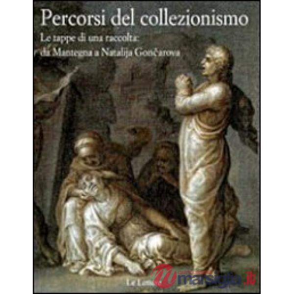 Percorsi del collezionismo. Le tappe di una raccolta: da Mantegna a Natalija Goncarova. Ediz. illustrata