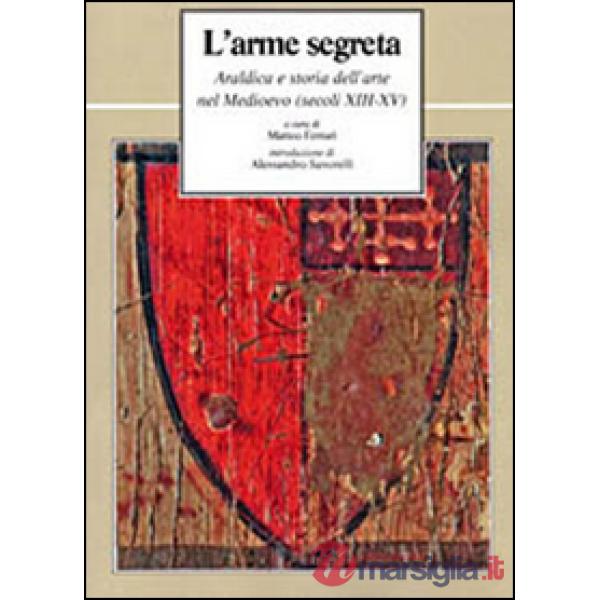 Arme segreta. Araldica e storia dell'arte nel Medioevo (secoli XIII-XV) (L')