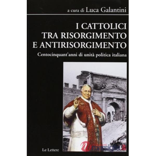 Cattolici tra Risorgimento e antirisorgimento. Centocinquant'anni di unità polit