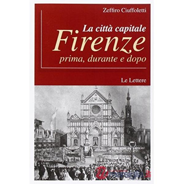 Città capitale Firenze. Prima, durante e dopo (La)