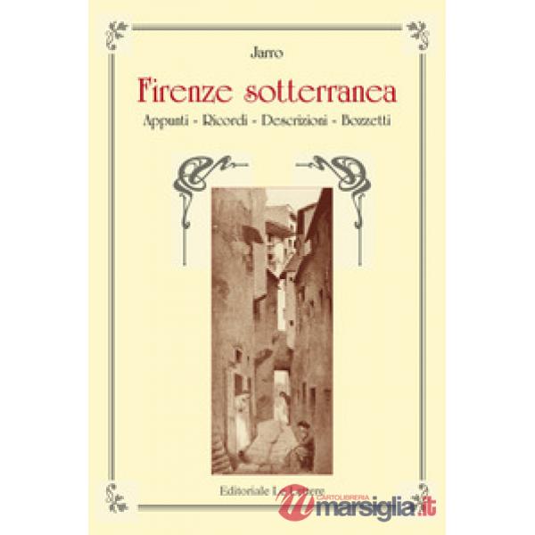 Firenze sotterranea. Appunti, Ricordi, Descrizioni. Bozzetti