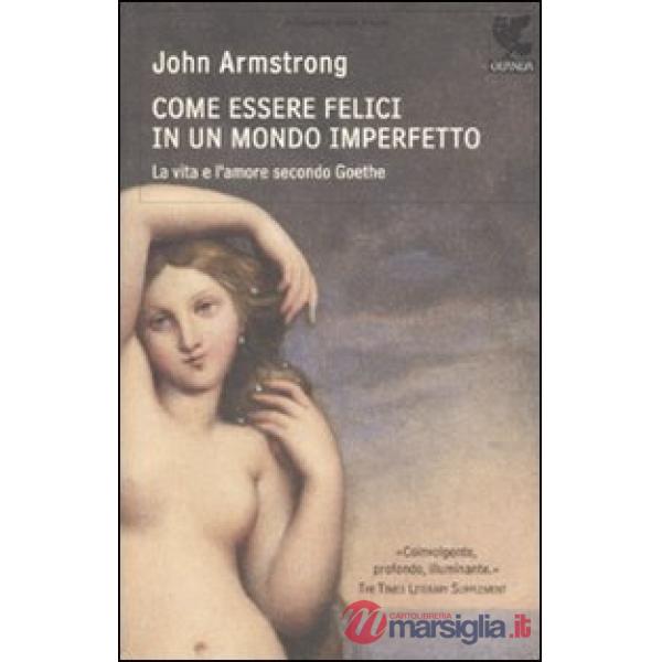 Come essere felici in un mondo imperfetto. La vita e l'amore secondo Goethe