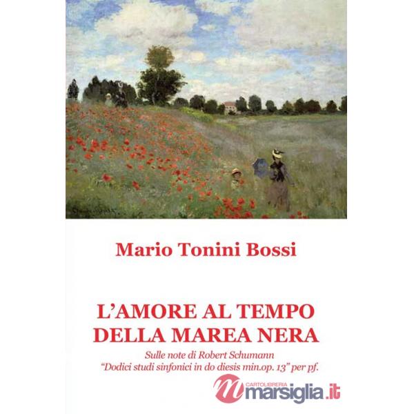 Amore al tempo della marea nera. Sulle note di Robert Schumann «Dodici studi sinfonici in do diesis min. op. 13» per pf. (L')